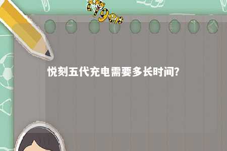 悦刻五代充电需要多长时间
？ 